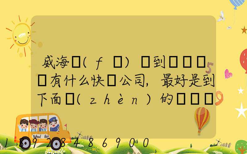 威海發(fā)貨到濟寧魚臺有什么快遞公司,最好是到下面鎮(zhèn)的。就是到家門口的...